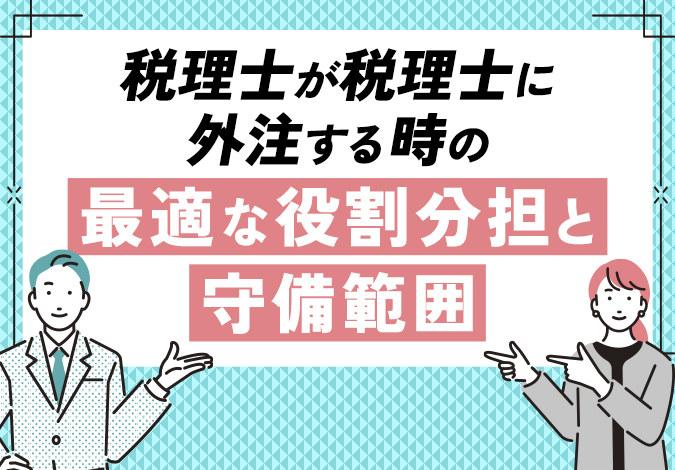 税理士が税理士に外注する時の最適な役割分担と守備範囲